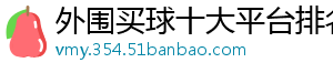 外围买球十大平台排名官方版